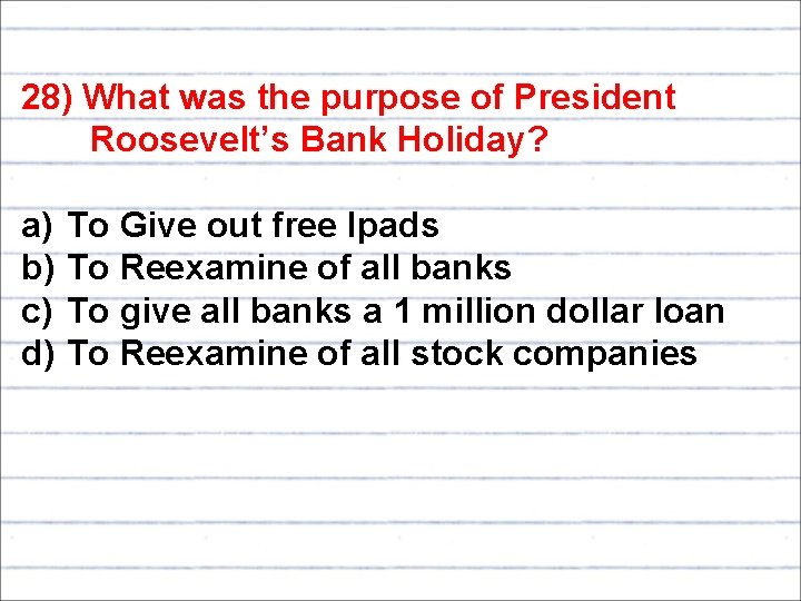 28) What was the purpose of President Roosevelt’s Bank Holiday? a) b) c) d)