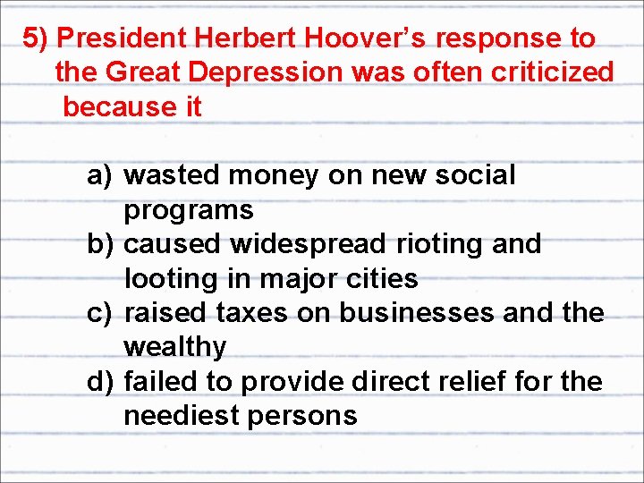 5) President Herbert Hoover’s response to the Great Depression was often criticized because it