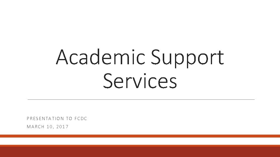 Academic Support Services PRESENTATION TO FCDC MARCH 10, 2017 