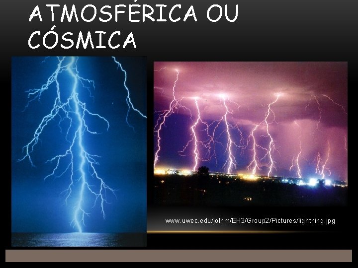 ATMOSFÉRICA OU CÓSMICA www. uwec. edu/jolhm/EH 3/Group 2/Pictures/lightning. jpg 