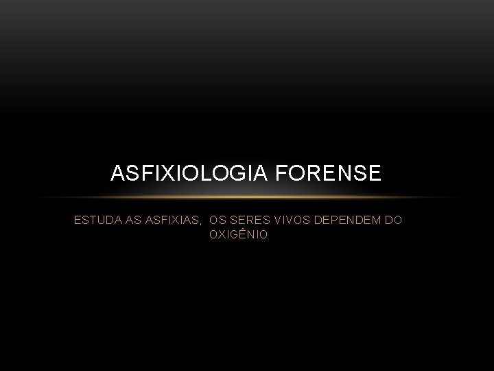 ASFIXIOLOGIA FORENSE ESTUDA AS ASFIXIAS, OS SERES VIVOS DEPENDEM DO OXIGÊNIO 