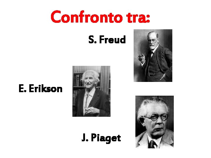Confronto tra: S. Freud E. Erikson J. Piaget 