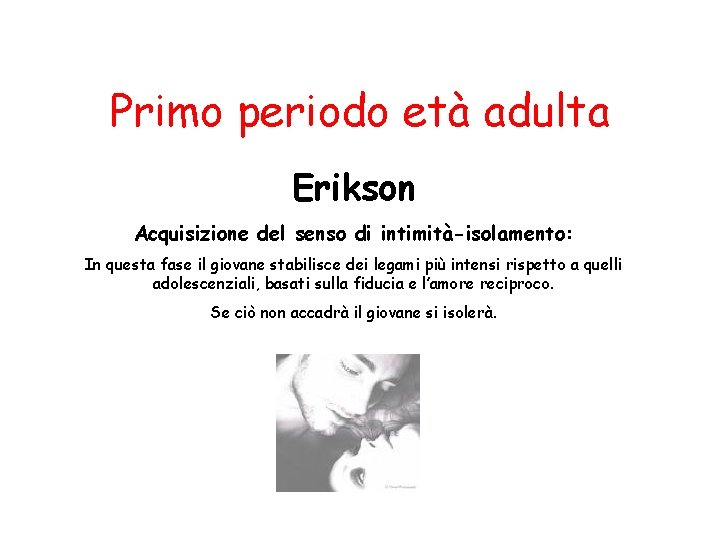 Primo periodo età adulta Erikson Acquisizione del senso di intimità-isolamento: In questa fase il