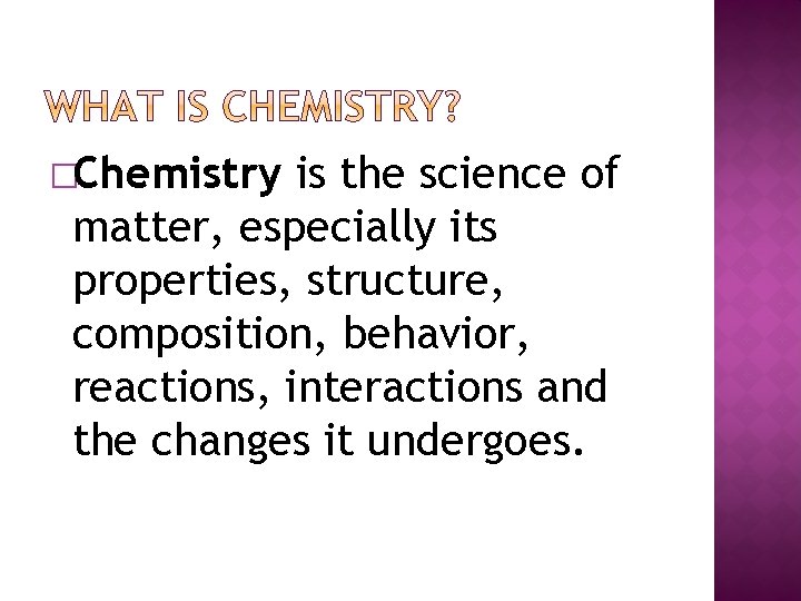 Chemistry is the science of matter especially its