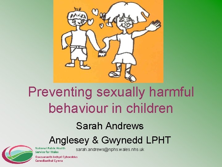 Preventing sexually harmful behaviour in children Sarah Andrews Anglesey & Gwynedd LPHT sarah. andrews@nphs.