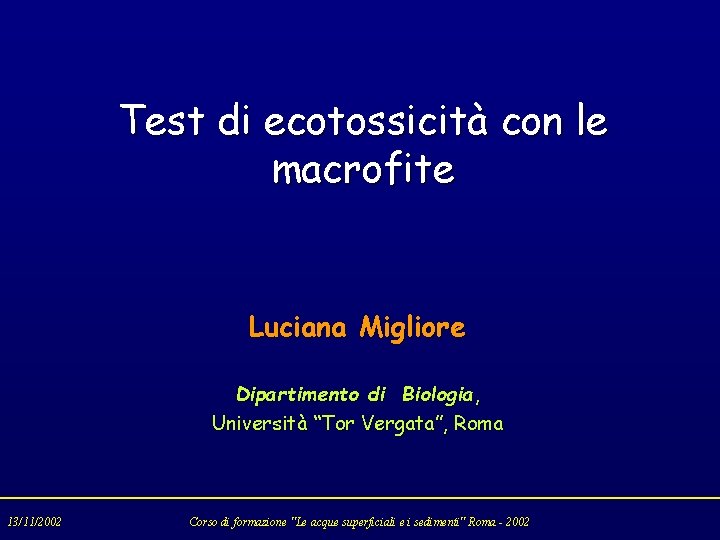 Test di ecotossicità con le macrofite Luciana Migliore Dipartimento di Biologia, Università “Tor Vergata”,