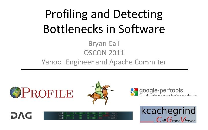Profiling and Detecting Bottlenecks in Software Bryan Call OSCON 2011 Yahoo! Engineer and Apache
