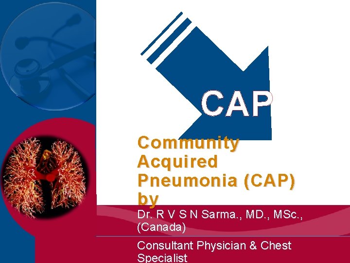 CAP Community Acquired Pneumonia (CAP) by Dr. R V S N Sarma. , MD.