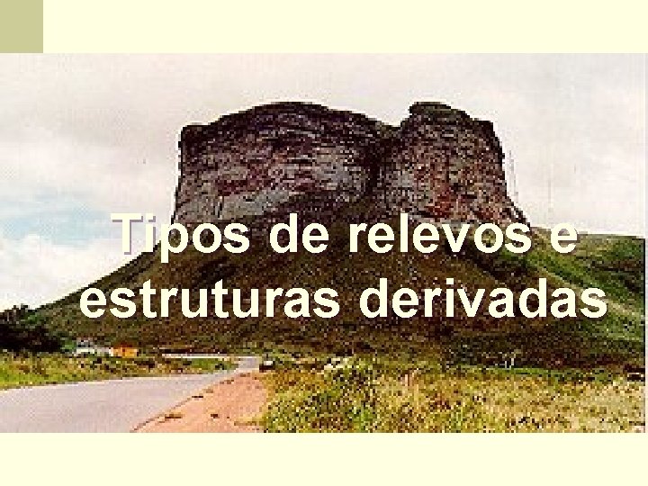 Tipos de relevos e estruturas derivadas 
