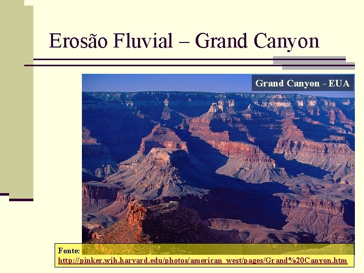 Erosão Fluvial – Grand Canyon - EUA Fonte: http: //pinker. wjh. harvard. edu/photos/american_west/pages/Grand%20 Canyon.