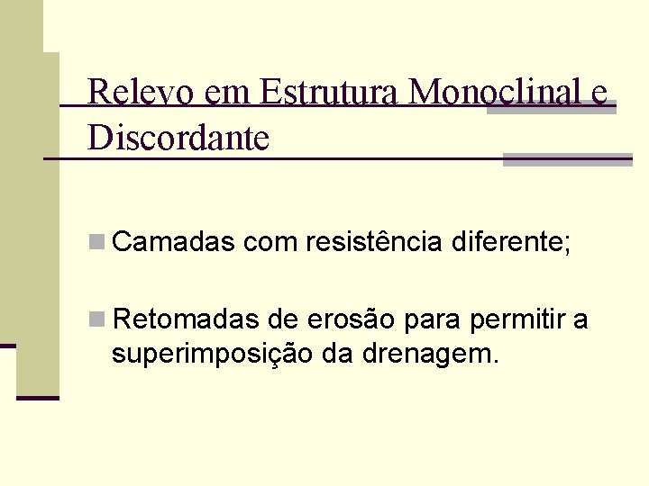 Relevo em Estrutura Monoclinal e Discordante n Camadas com resistência diferente; n Retomadas de