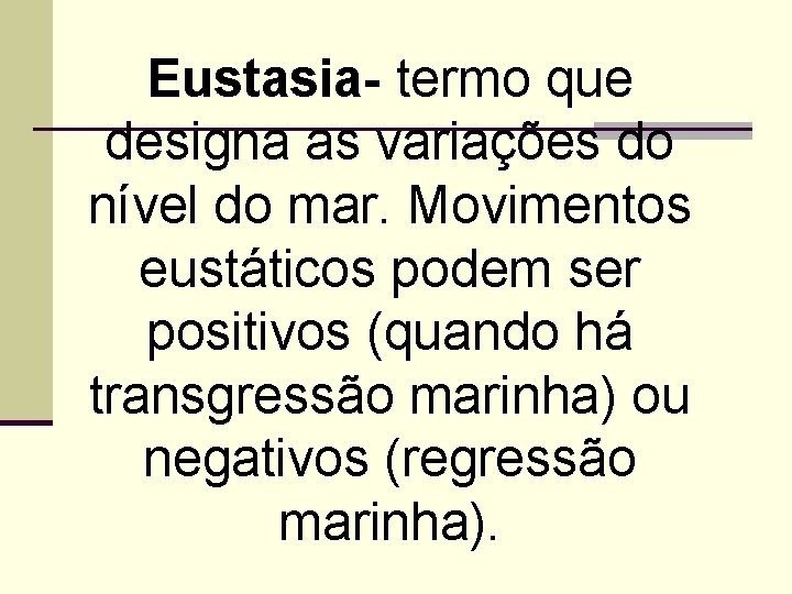 Eustasia- termo que designa as variações do nível do mar. Movimentos eustáticos podem ser