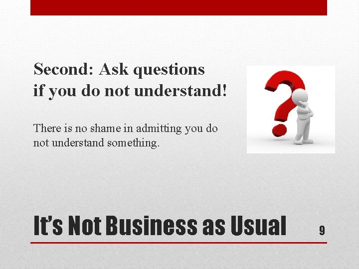 Second: Ask questions if you do not understand! There is no shame in admitting