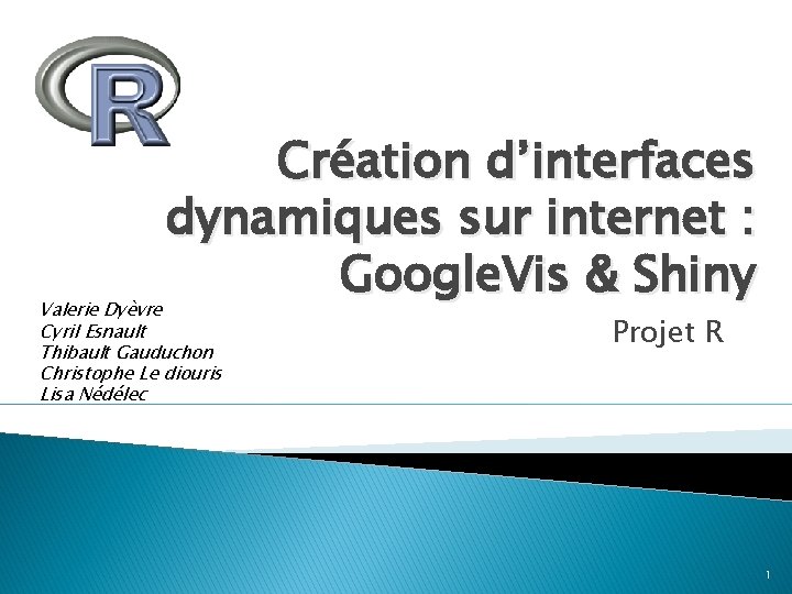 Création d’interfaces dynamiques sur internet : Google. Vis & Shiny Valerie Dyèvre Cyril Esnault Création d’interfaces dynamiques sur internet : Google. Vis & Shiny Valerie Dyèvre Cyril Esnault