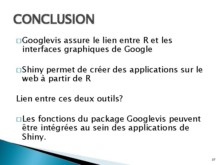 CONCLUSION � Googlevis assure le lien entre R et les interfaces graphiques de Google CONCLUSION � Googlevis assure le lien entre R et les interfaces graphiques de Google