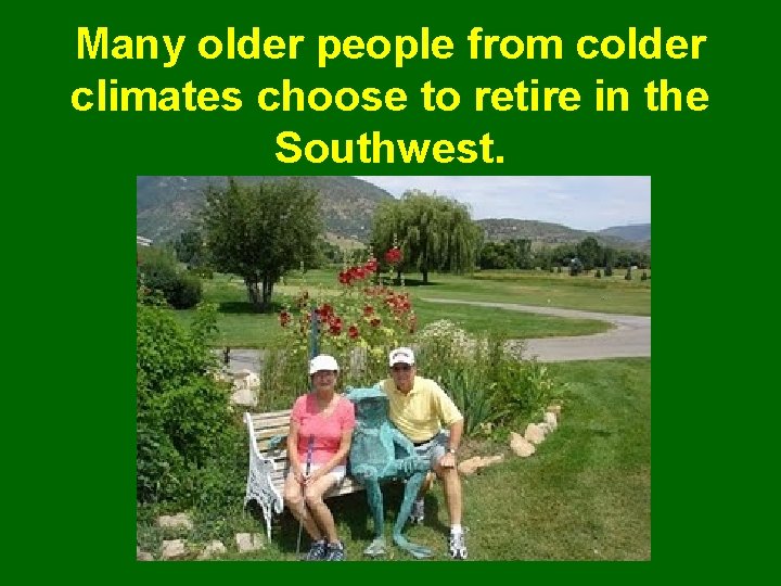 Many older people from colder climates choose to retire in the Southwest. 