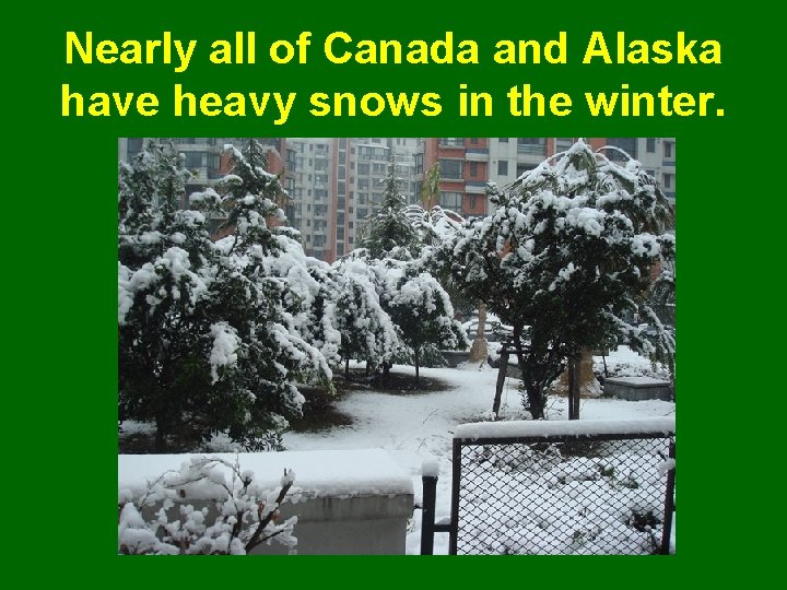 Nearly all of Canada and Alaska have heavy snows in the winter. 