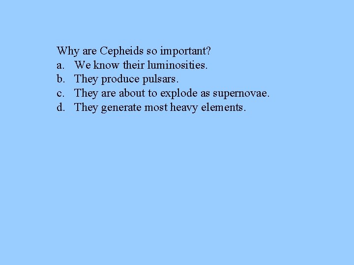 Why are Cepheids so important? a. We know their luminosities. b. They produce pulsars. Why are Cepheids so important? a. We know their luminosities. b. They produce pulsars.