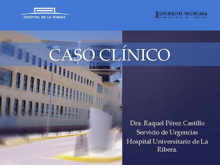 CASO CLÍNICO { Dra. Raquel Pérez Castillo Servicio de Urgencias Hospital Universitario de La