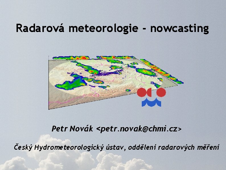 Radarová meteorologie - nowcasting Petr Novák <petr. novak@chmi. cz> Český Hydrometeorologický ústav, oddělení radarových