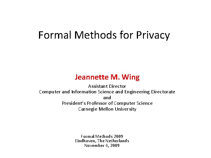Formal Methods for Privacy Jeannette M. Wing Assistant Director Computer and Information Science and