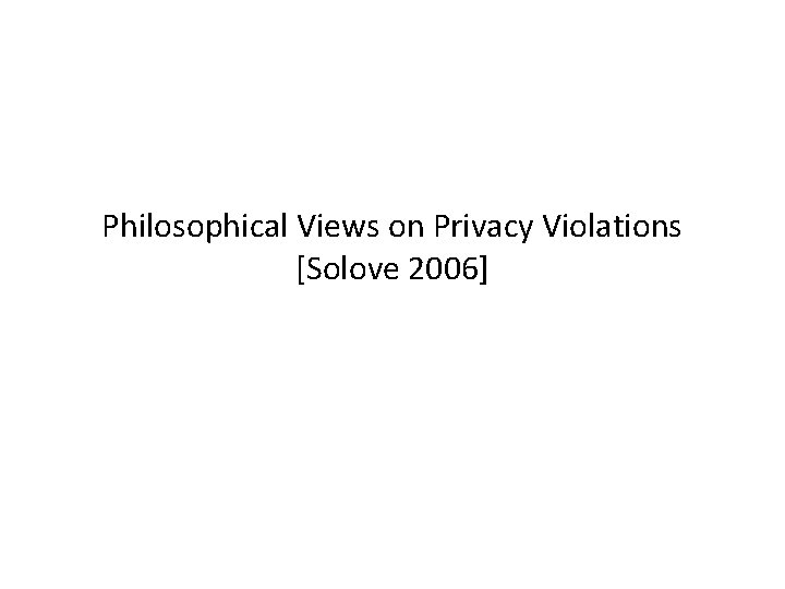 Philosophical Views on Privacy Violations [Solove 2006] 