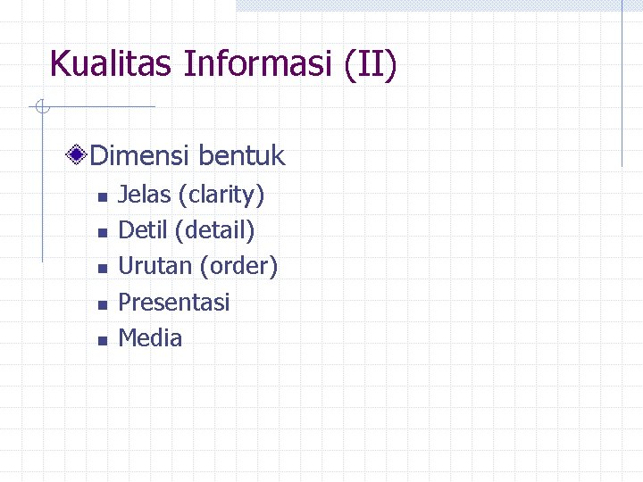 Kualitas Informasi (II) Dimensi bentuk n n n Jelas (clarity) Detil (detail) Urutan (order)
