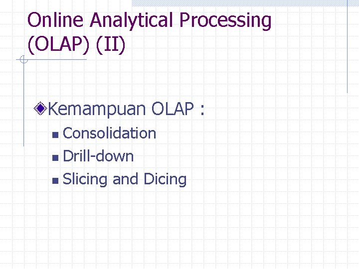 Online Analytical Processing (OLAP) (II) Kemampuan OLAP : Consolidation n Drill-down n Slicing and