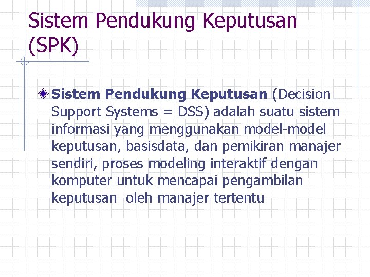 Sistem Pendukung Keputusan (SPK) Sistem Pendukung Keputusan (Decision Support Systems = DSS) adalah suatu