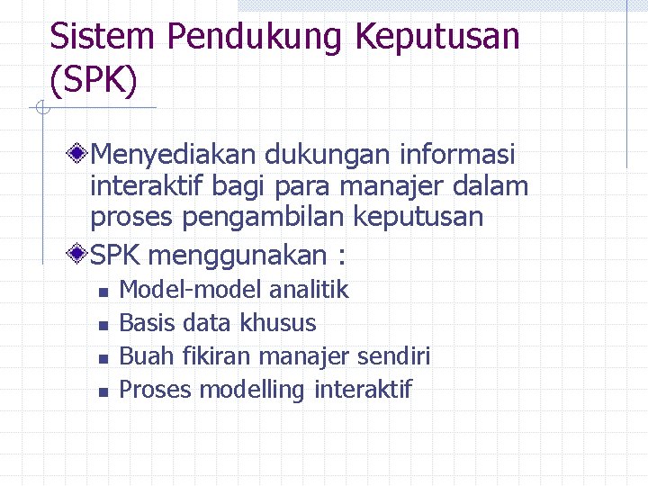 Sistem Pendukung Keputusan (SPK) Menyediakan dukungan informasi interaktif bagi para manajer dalam proses pengambilan
