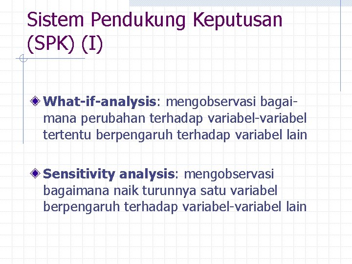 Sistem Pendukung Keputusan (SPK) (I) What-if-analysis: mengobservasi bagaimana perubahan terhadap variabel-variabel tertentu berpengaruh terhadap