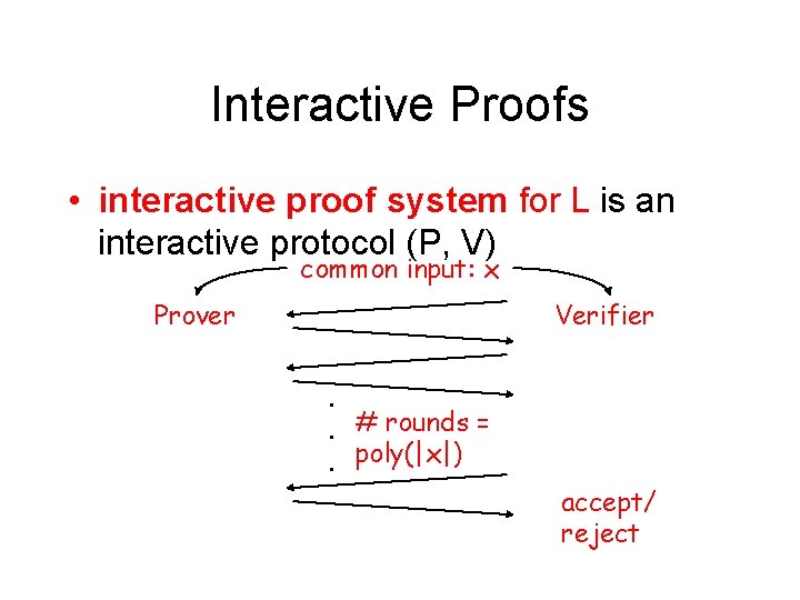 Interactive Proofs • interactive proof system for L is an interactive protocol (P, V)