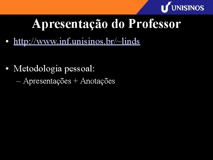 Apresentação do Professor • http: //www. inf. unisinos. br/~linds • Metodologia pessoal: – Apresentações