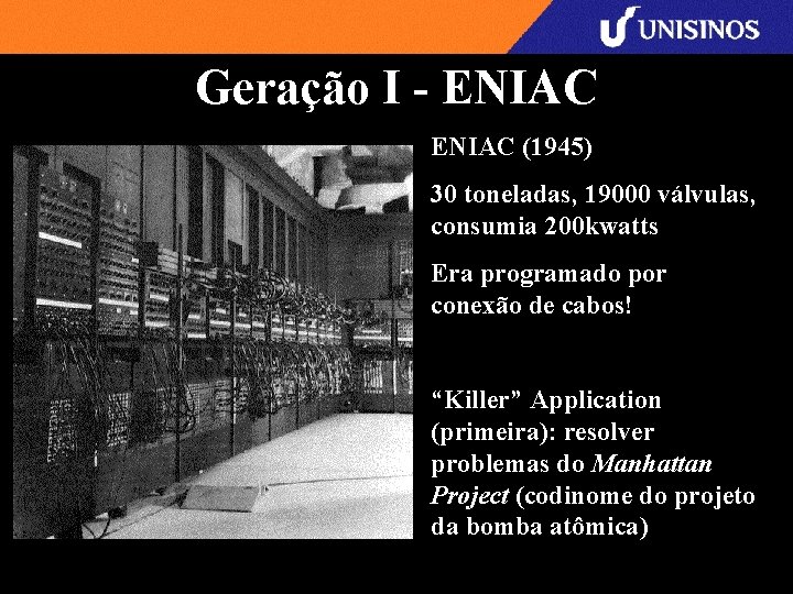Geração I - ENIAC (1945) 30 toneladas, 19000 válvulas, consumia 200 kwatts Era programado