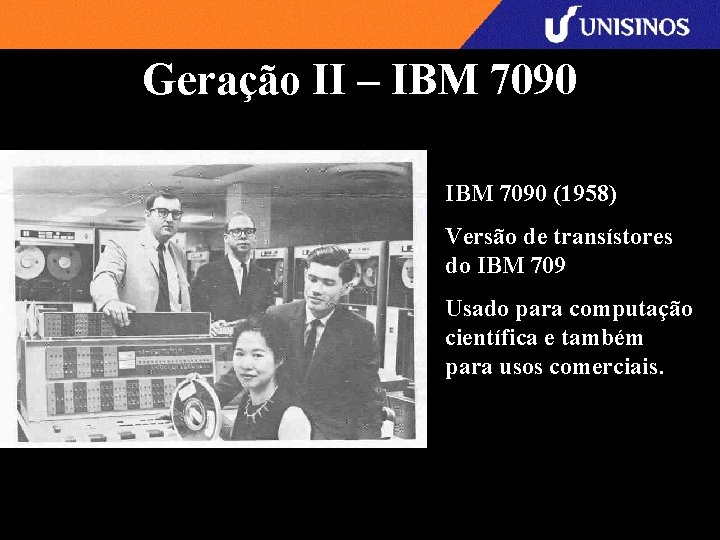 Geração II – IBM 7090 (1958) Versão de transístores do IBM 709 Usado para