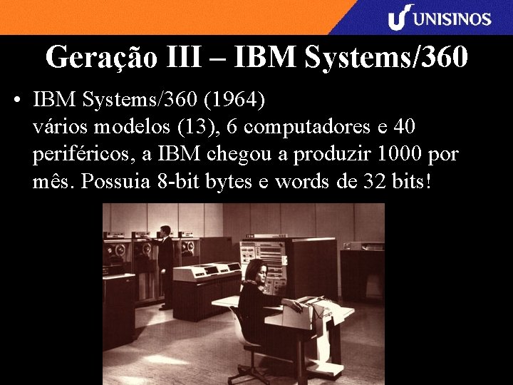 Geração III – IBM Systems/360 • IBM Systems/360 (1964) vários modelos (13), 6 computadores