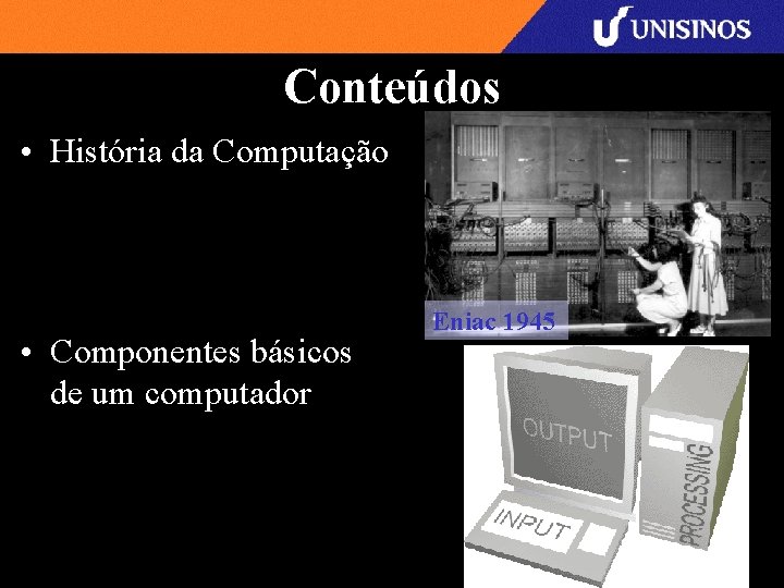 Conteúdos • História da Computação • Componentes básicos de um computador Eniac 1945 
