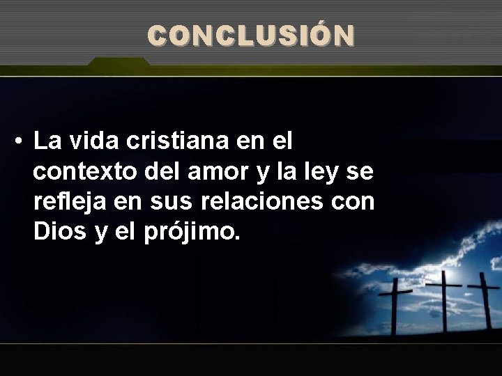 CONCLUSIÓN • La vida cristiana en el contexto del amor y la ley se