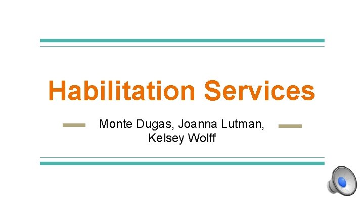 Habilitation Services Monte Dugas, Joanna Lutman, Kelsey Wolff 