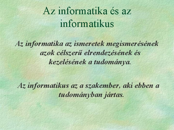 Az informatika és az informatikus Az informatika az ismeretek megismerésének azok célszerű elrendezésének és