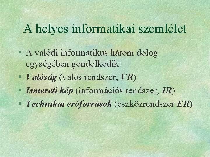 A helyes informatikai szemlélet § A valódi informatikus három dolog egységében gondolkodik: § Valóság