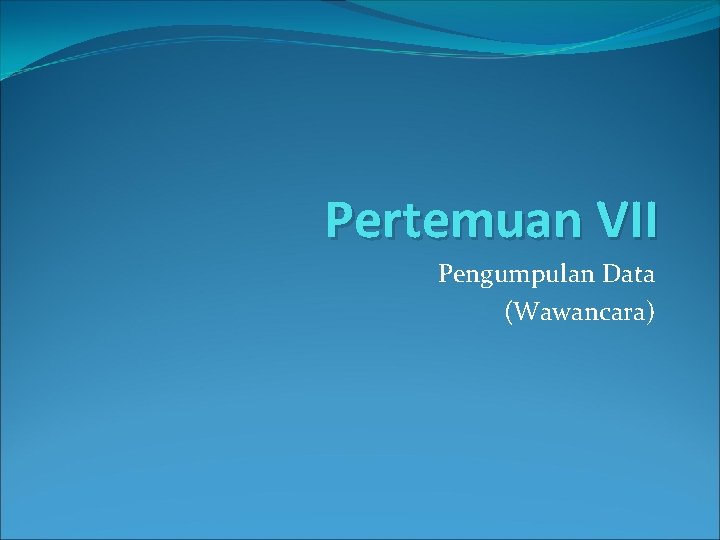 Pertemuan VII Pengumpulan Data (Wawancara) 