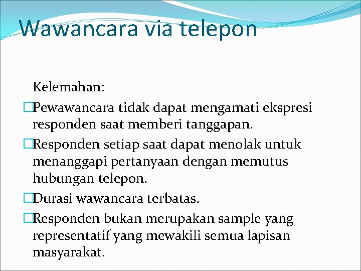 Wawancara via telepon Kelemahan: �Pewawancara tidak dapat mengamati ekspresi responden saat memberi tanggapan. �Responden