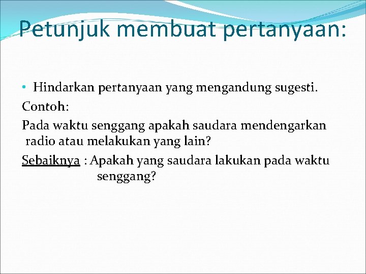 Petunjuk membuat pertanyaan: • Hindarkan pertanyaan yang mengandung sugesti. Contoh: Pada waktu senggang apakah