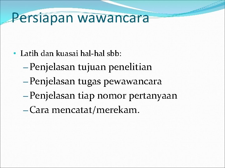 Persiapan wawancara • Latih dan kuasai hal-hal sbb: – Penjelasan tujuan penelitian – Penjelasan