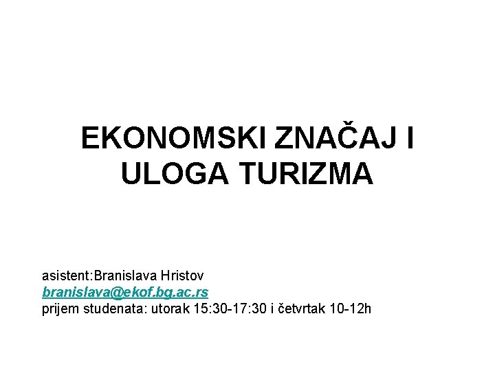 EKONOMSKI ZNAČAJ I ULOGA TURIZMA asistent: Branislava Hristov branislava@ekof. bg. ac. rs prijem studenata: