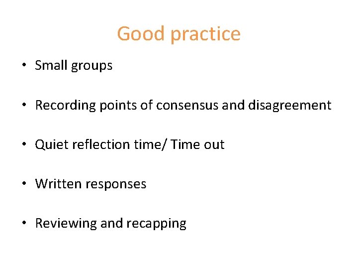 Good practice • Small groups • Recording points of consensus and disagreement • Quiet