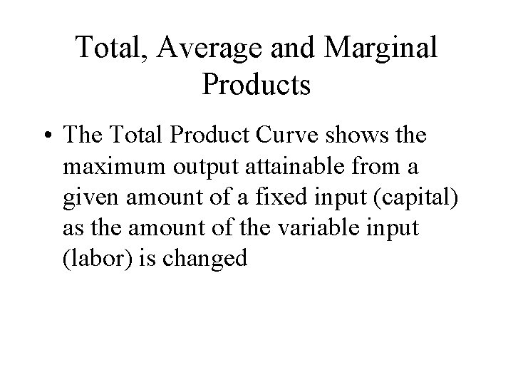 Total, Average and Marginal Products • The Total Product Curve shows the maximum output