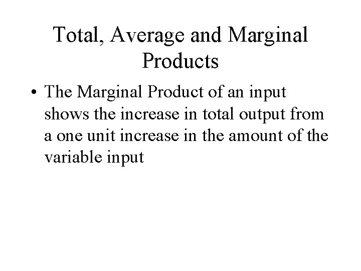 Total, Average and Marginal Products • The Marginal Product of an input shows the