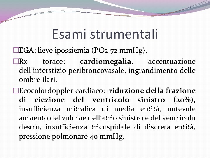 Esami strumentali �EGA: lieve ipossiemia (PO 2 72 mm. Hg). �Rx torace: cardiomegalia, accentuazione